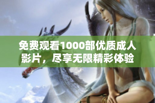 免费观看1000部优质成人影片，尽享无限精彩体验