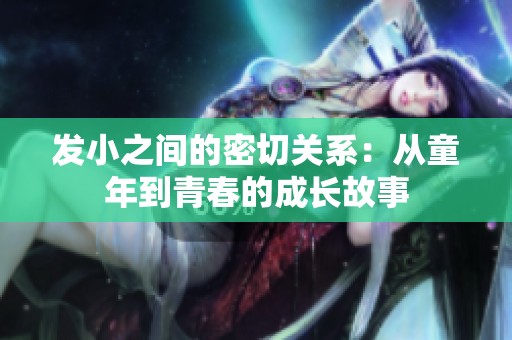 发小之间的密切关系：从童年到青春的成长故事