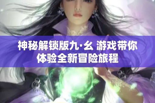 神秘解锁版九·幺 游戏带你体验全新冒险旅程
