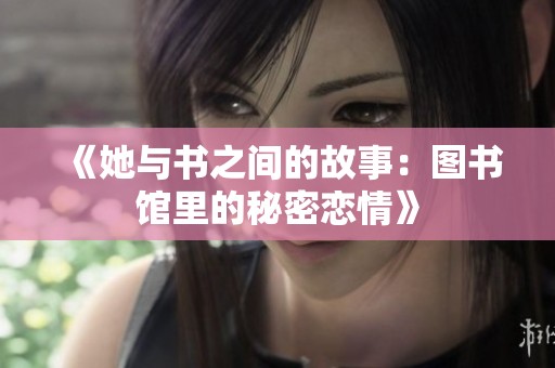 《她与书之间的故事：图书馆里的秘密恋情》