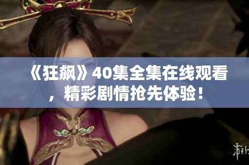 《狂飙》40集全集在线观看，精彩剧情抢先体验！
