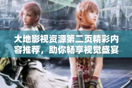 大地影视资源第二页精彩内容推荐，助你畅享视觉盛宴