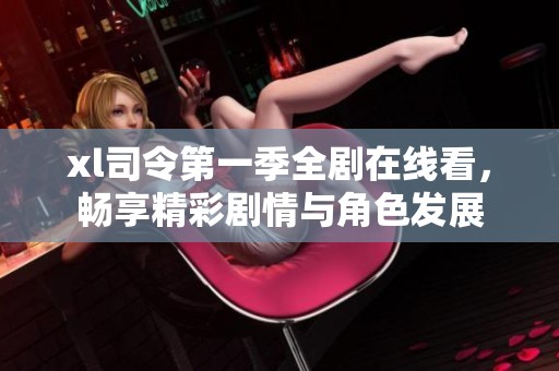 xl司令第一季全剧在线看，畅享精彩剧情与角色发展