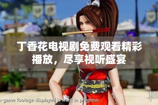 丁香花电视剧免费观看精彩播放，尽享视听盛宴
