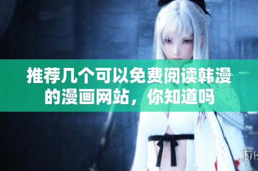 推荐几个可以免费阅读韩漫的漫画网站，你知道吗