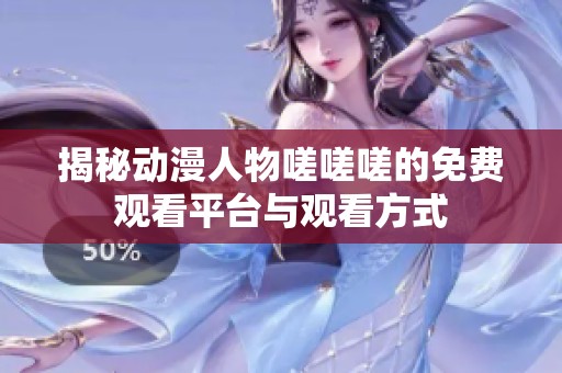 揭秘动漫人物嗟嗟嗟的免费观看平台与观看方式