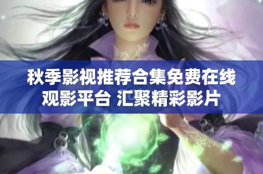 秋季影视推荐合集免费在线观影平台 汇聚精彩影片