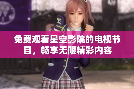 免费观看星空影院的电视节目，畅享无限精彩内容