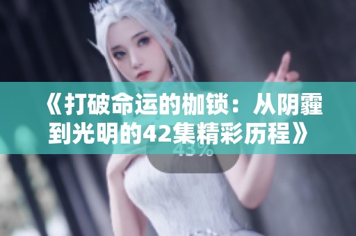《打破命运的枷锁：从阴霾到光明的42集精彩历程》