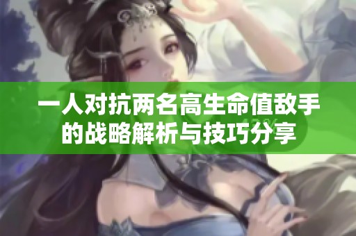 一人对抗两名高生命值敌手的战略解析与技巧分享