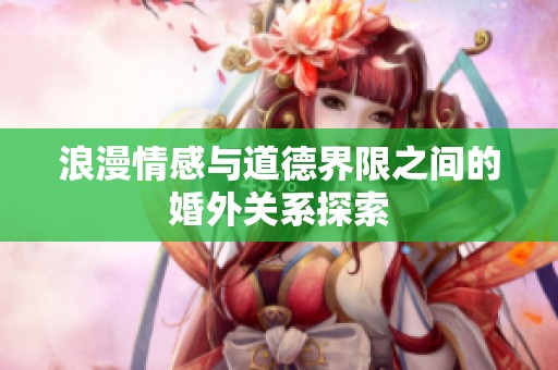 浪漫情感与道德界限之间的婚外关系探索