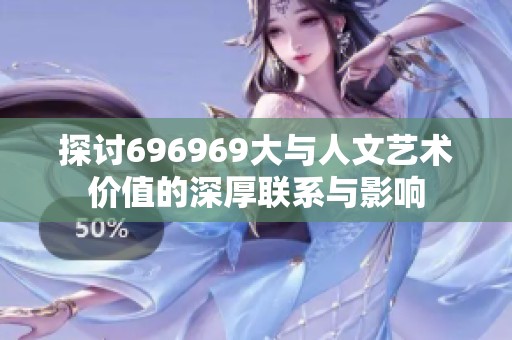 探讨696969大与人文艺术价值的深厚联系与影响