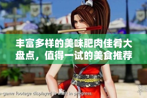 丰富多样的美味肥肉佳肴大盘点，值得一试的美食推荐