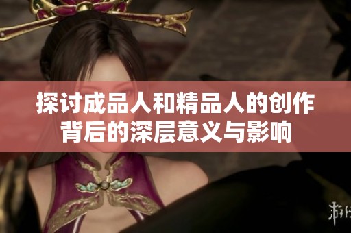 探讨成品人和精品人的创作背后的深层意义与影响