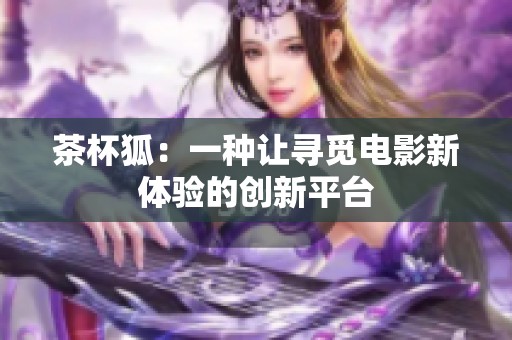 茶杯狐：一种让寻觅电影新体验的创新平台