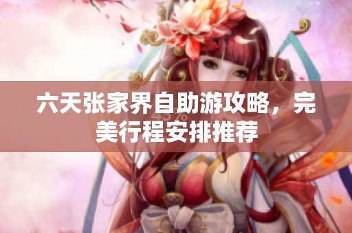 六天张家界自助游攻略，完美行程安排推荐