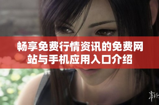 畅享免费行情资讯的免费网站与手机应用入口介绍