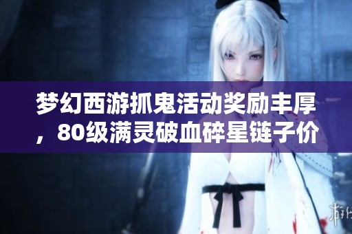 梦幻西游抓鬼活动奖励丰厚，80级满灵破血碎星链子价值不菲