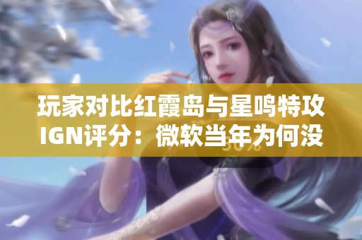 玩家对比红霞岛与星鸣特攻IGN评分：微软当年为何没有资金投入