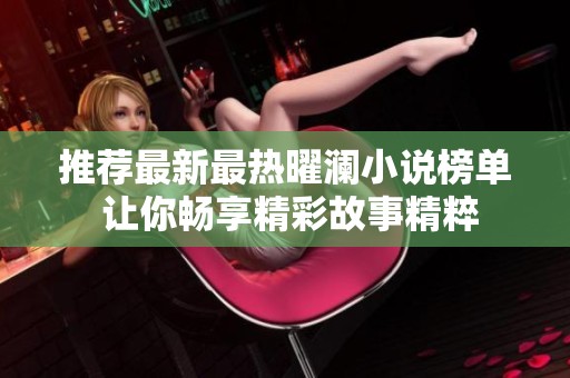 推荐最新最热曜澜小说榜单 让你畅享精彩故事精粹