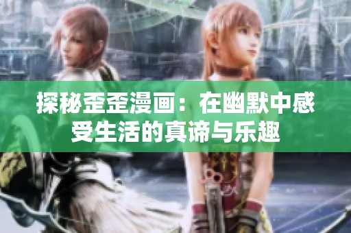 探秘歪歪漫画：在幽默中感受生活的真谛与乐趣