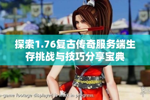 探索1.76复古传奇服务端生存挑战与技巧分享宝典