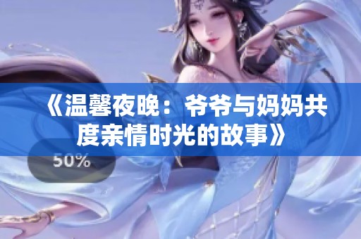 《温馨夜晚：爷爷与妈妈共度亲情时光的故事》