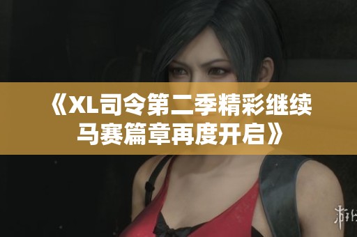 《XL司令第二季精彩继续 马赛篇章再度开启》