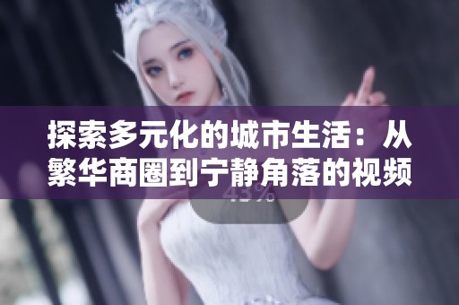 探索多元化的城市生活：从繁华商圈到宁静角落的视频之旅