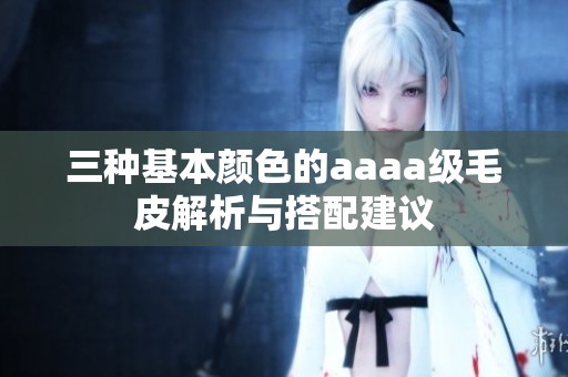 三种基本颜色的aaaa级毛皮解析与搭配建议