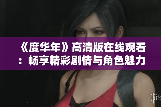 《度华年》高清版在线观看：畅享精彩剧情与角色魅力