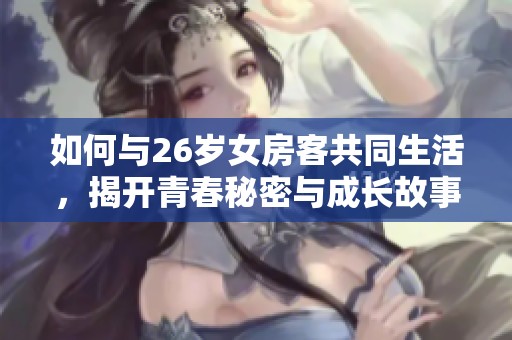 如何与26岁女房客共同生活，揭开青春秘密与成长故事