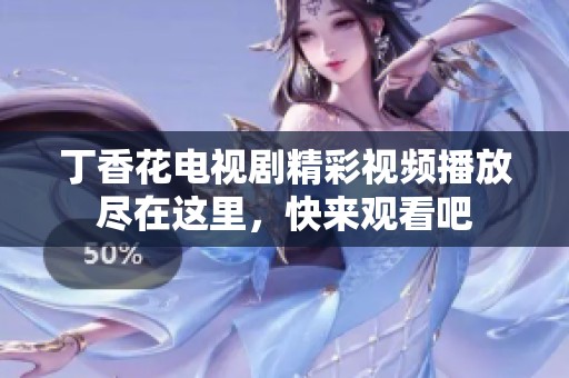 丁香花电视剧精彩视频播放尽在这里，快来观看吧
