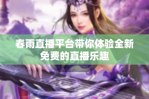 春雨直播平台带你体验全新免费的直播乐趣