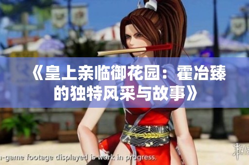 《皇上亲临御花园：霍冶臻的独特风采与故事》