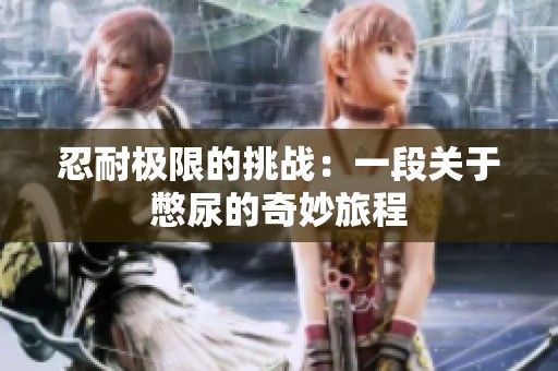 忍耐极限的挑战：一段关于憋尿的奇妙旅程
