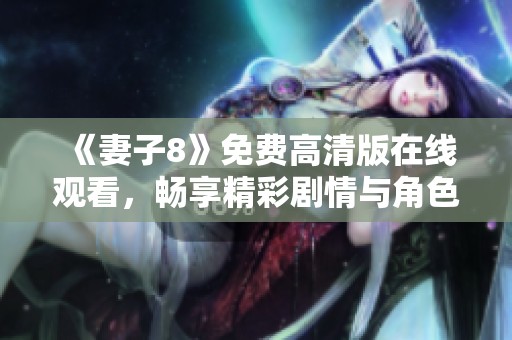 《妻子8》免费高清版在线观看，畅享精彩剧情与角色发展