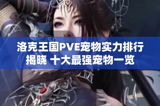 洛克王国PVE宠物实力排行揭晓 十大最强宠物一览