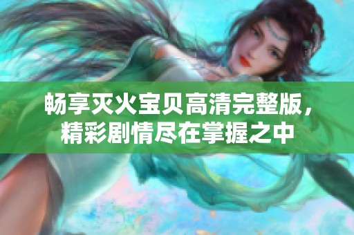 畅享灭火宝贝高清完整版，精彩剧情尽在掌握之中