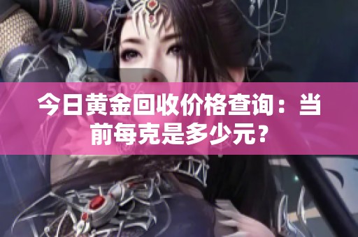 今日黄金回收价格查询：当前每克是多少元？