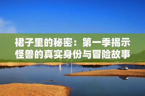 裙子里的秘密：第一季揭示怪兽的真实身份与冒险故事