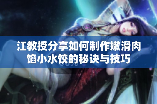 江教授分享如何制作嫩滑肉馅小水饺的秘诀与技巧