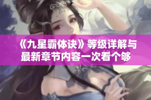《九星霸体诀》等级详解与最新章节内容一次看个够