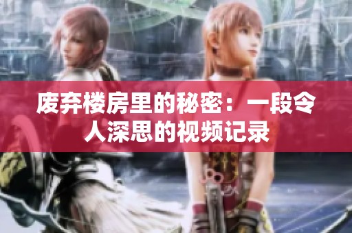 废弃楼房里的秘密：一段令人深思的视频记录