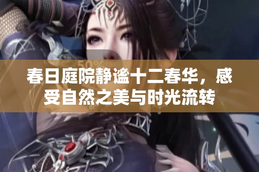 春日庭院静谧十二春华，感受自然之美与时光流转
