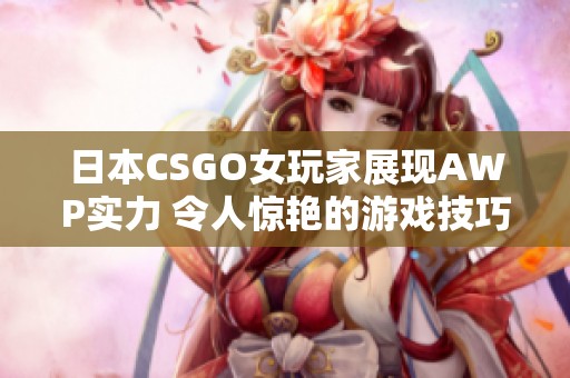 日本CSGO女玩家展现AWP实力 令人惊艳的游戏技巧