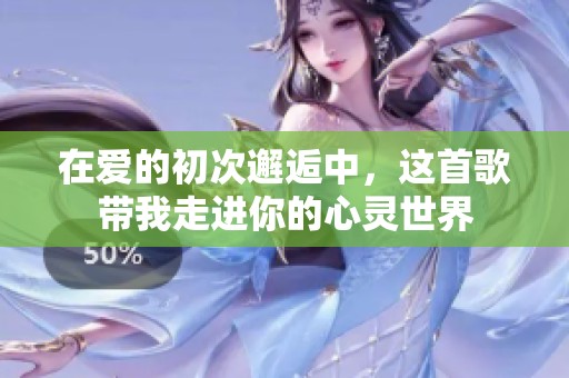 在爱的初次邂逅中，这首歌带我走进你的心灵世界