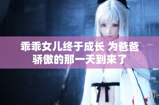 乖乖女儿终于成长 为爸爸骄傲的那一天到来了