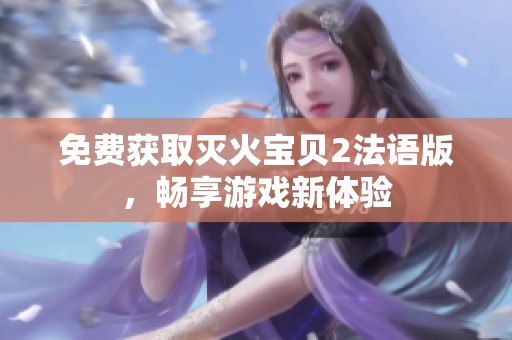 免费获取灭火宝贝2法语版，畅享游戏新体验