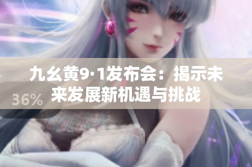 九幺黄9·1发布会：揭示未来发展新机遇与挑战